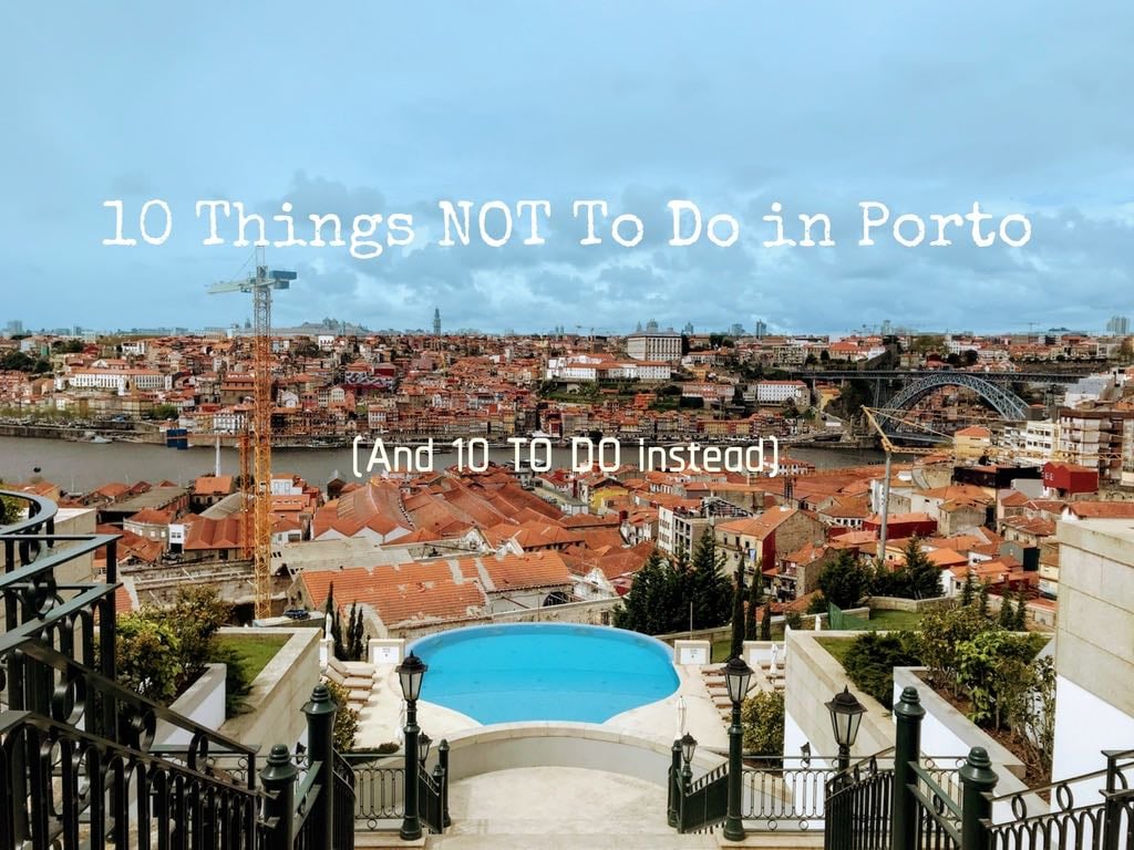 10 Things NOT To Do in Porto (and 10 To Do Instead)